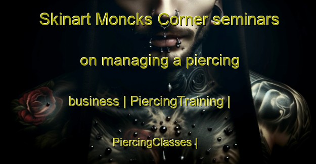 Skinart Moncks Corner seminars on managing a piercing business | PiercingTraining | PiercingClasses | SkinartTraining-United States